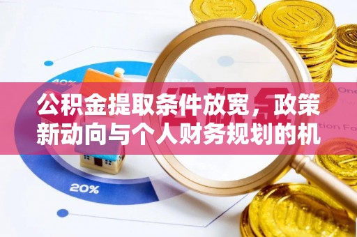 山丹公积金提取条件放宽，政策新动向与个人财务规划的机遇