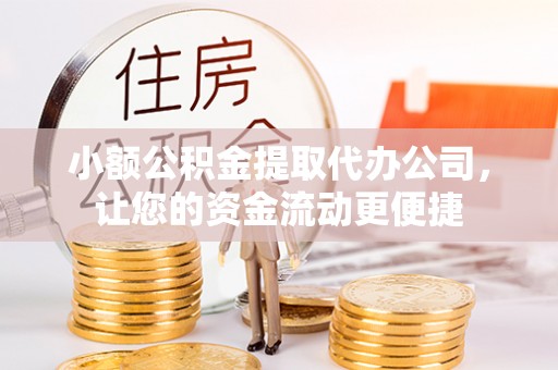 山丹小额公积金提取代办公司，让您的资金流动更便捷