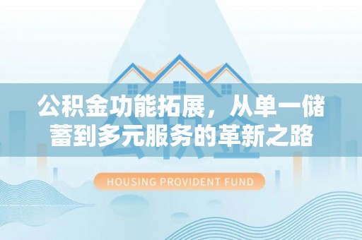 山丹公积金功能拓展，从单一储蓄到多元服务的革新之路