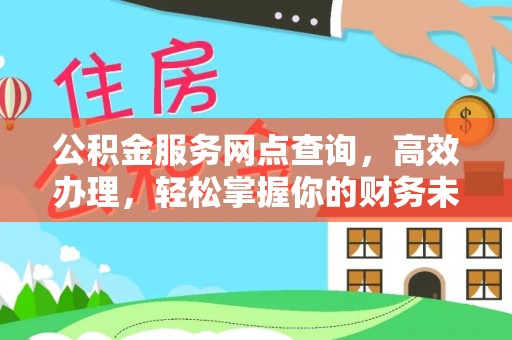 山丹公积金服务网点查询，高效办理，轻松掌握你的财务未来