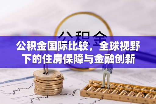 山丹公积金国际比较，全球视野下的住房保障与金融创新