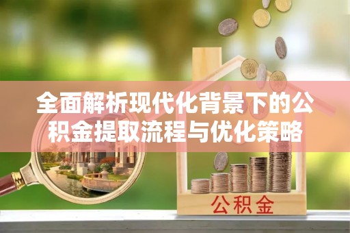 山丹全面解析现代化背景下的公积金提取流程与优化策略