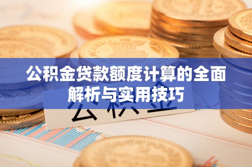 山丹公积金贷款额度计算的全面解析与实用技巧