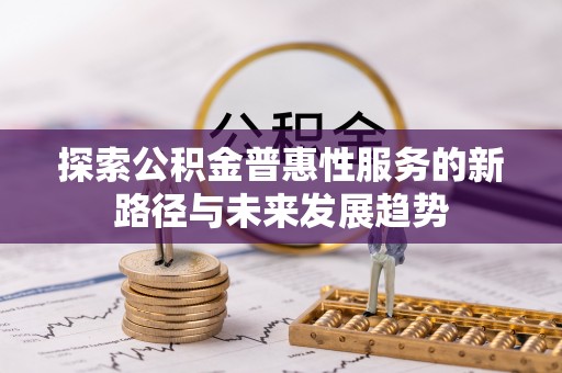 山丹探索公积金普惠性服务的新路径与未来发展趋势