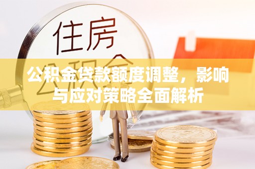 山丹公积金贷款额度调整，影响与应对策略全面解析