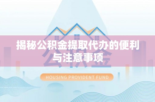 山丹揭秘公积金提取代办的便利与注意事项