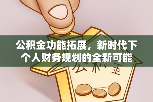 山丹公积金功能拓展，新时代下个人财务规划的全新可能