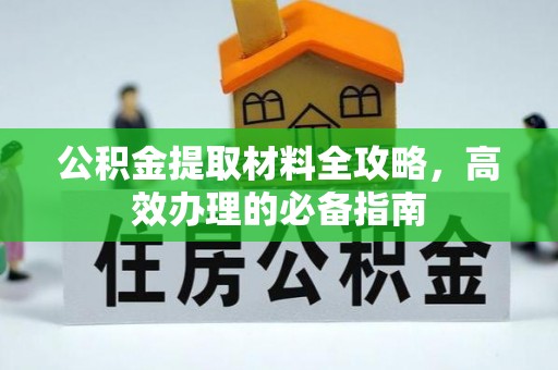 山丹公积金提取材料全攻略，高效办理的必备指南