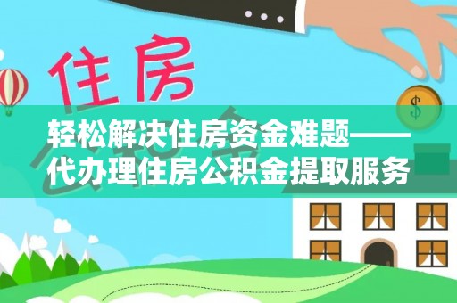 山丹轻松解决住房资金难题——代办理住房公积金提取服务详解