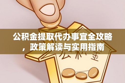山丹公积金提取代办事宜全攻略，政策解读与实用指南