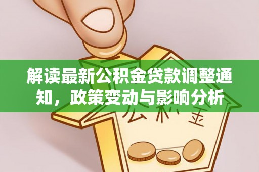 山丹解读最新公积金贷款调整通知，政策变动与影响分析