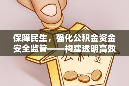 山丹保障民生，强化公积金资金安全监管——构建透明高效的管理体系