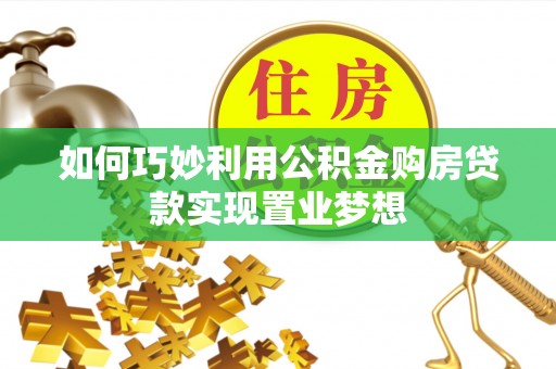 山丹如何巧妙利用公积金购房贷款实现置业梦想