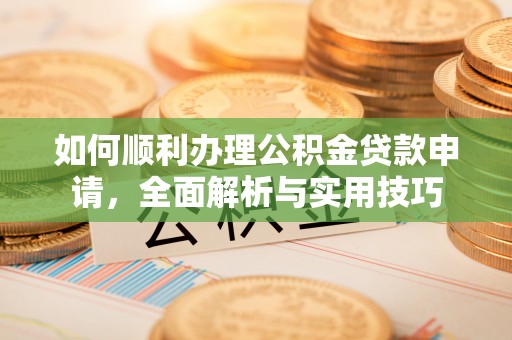 山丹如何顺利办理公积金贷款申请，全面解析与实用技巧