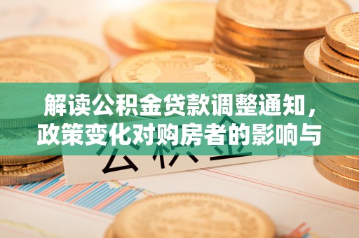 山丹解读公积金贷款调整通知，政策变化对购房者的影响与应对策略