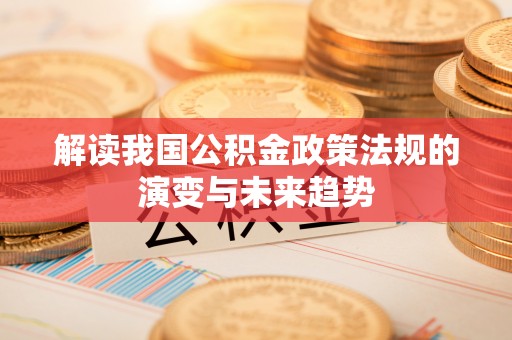 山丹解读我国公积金政策法规的演变与未来趋势