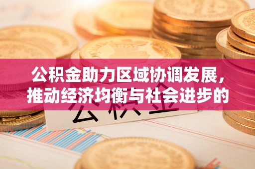 山丹公积金助力区域协调发展，推动经济均衡与社会进步的桥梁