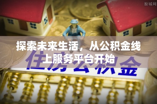 山丹探索未来生活，从公积金线上服务平台开始
