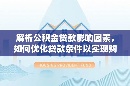 山丹解析公积金贷款影响因素，如何优化贷款条件以实现购房梦想