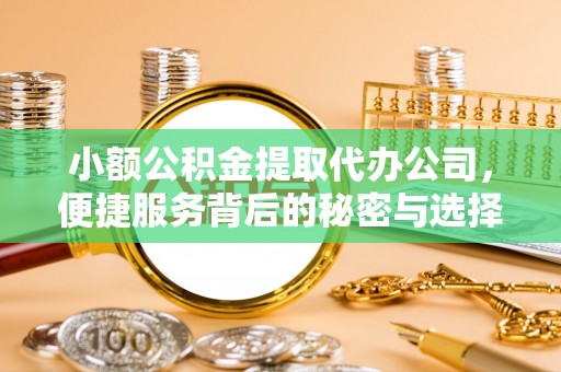 山丹小额公积金提取代办公司，便捷服务背后的秘密与选择指南