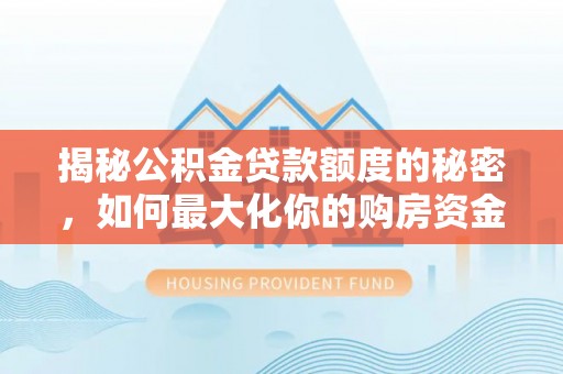 山丹揭秘公积金贷款额度的秘密，如何最大化你的购房资金