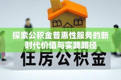 山丹探索公积金普惠性服务的新时代价值与实践路径