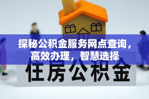 山丹探秘公积金服务网点查询，高效办理，智慧选择
