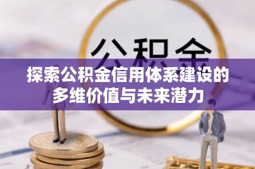 山丹探索公积金信用体系建设的多维价值与未来潜力
