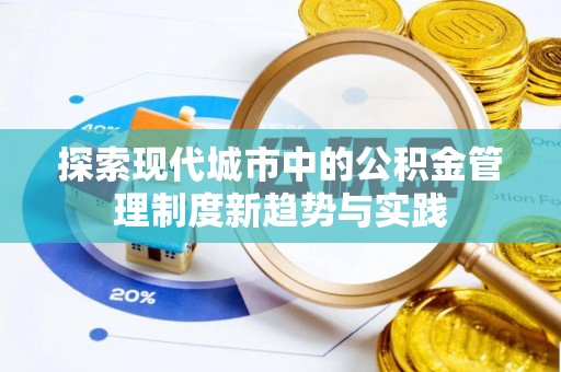 山丹探索现代城市中的公积金管理制度新趋势与实践