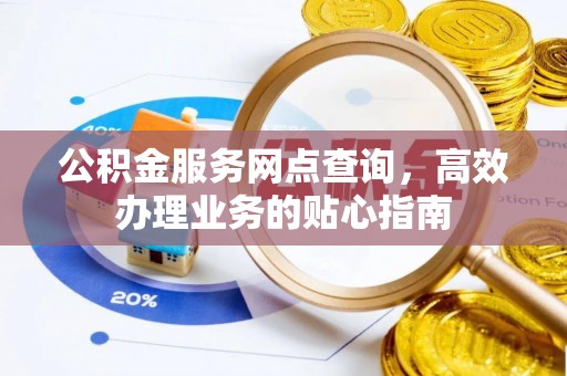山丹公积金服务网点查询，高效办理业务的贴心指南