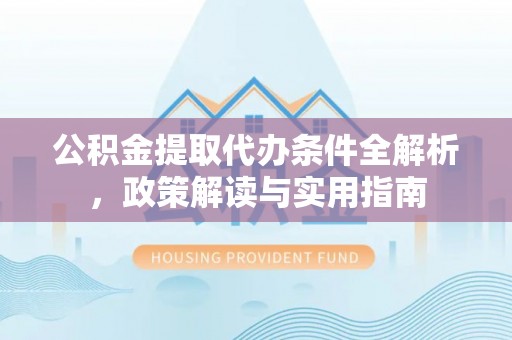 山丹公积金提取代办条件全解析，政策解读与实用指南