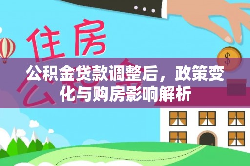 山丹公积金贷款调整后，政策变化与购房影响解析
