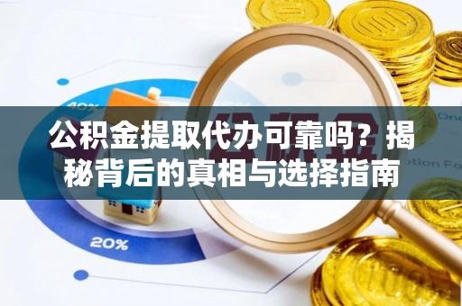 山丹公积金提取代办可靠吗？揭秘背后的真相与选择指南
