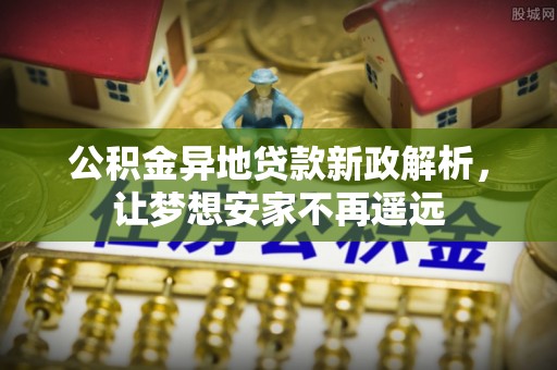山丹公积金异地贷款新政解析，让梦想安家不再遥远