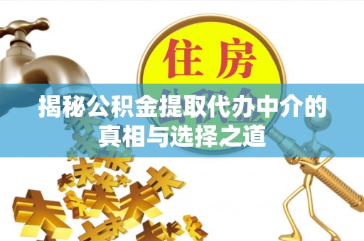 山丹揭秘公积金提取代办中介的真相与选择之道