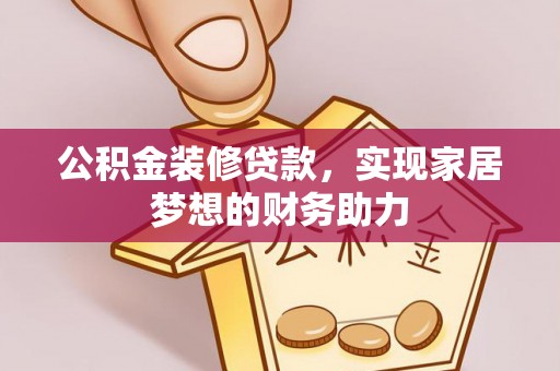 山丹公积金装修贷款，实现家居梦想的财务助力