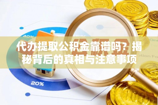 山丹代办提取公积金靠谱吗？揭秘背后的真相与注意事项