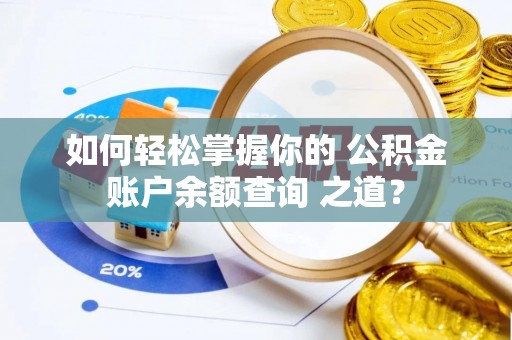 山丹如何轻松掌握你的 公积金账户余额查询 之道？