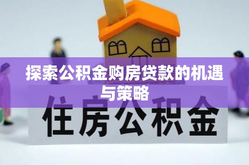 山丹探索公积金购房贷款的机遇与策略