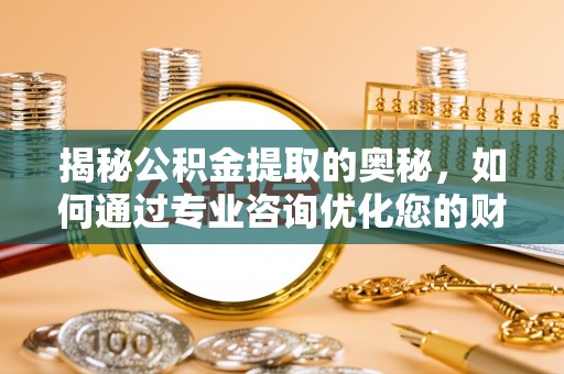 山丹揭秘公积金提取的奥秘，如何通过专业咨询优化您的财务规划