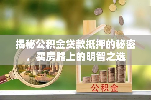 山丹揭秘公积金贷款抵押的秘密，买房路上的明智之选