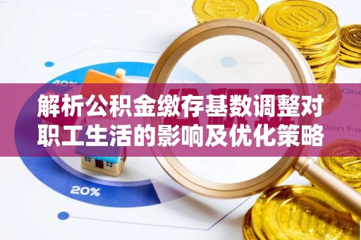 山丹解析公积金缴存基数调整对职工生活的影响及优化策略