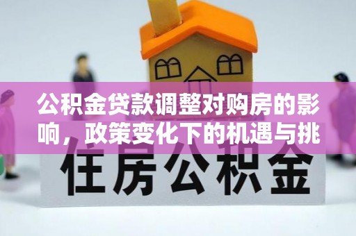 山丹公积金贷款调整对购房的影响，政策变化下的机遇与挑战