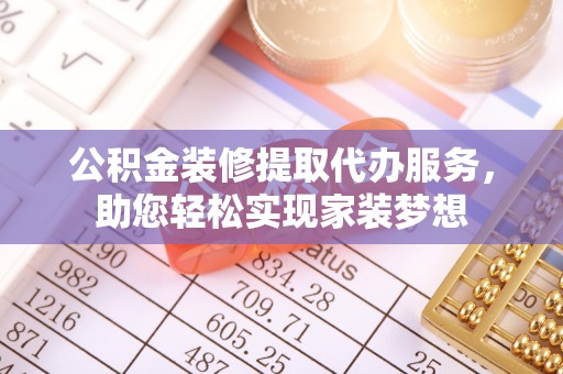 山丹公积金装修提取代办服务，助您轻松实现家装梦想