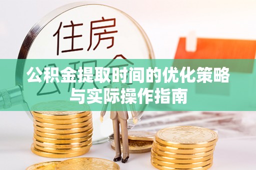 山丹公积金提取时间的优化策略与实际操作指南