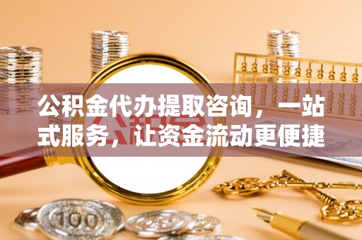 山丹公积金代办提取咨询，一站式服务，让资金流动更便捷