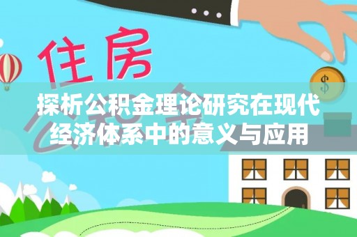 山丹探析公积金理论研究在现代经济体系中的意义与应用