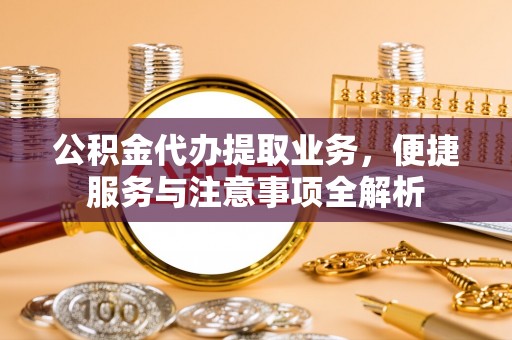 山丹公积金代办提取业务，便捷服务与注意事项全解析