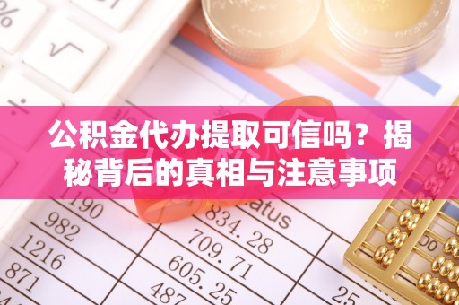 山丹公积金代办提取可信吗？揭秘背后的真相与注意事项
