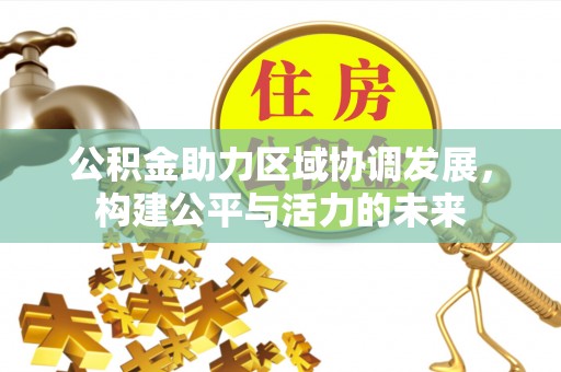 山丹公积金助力区域协调发展，构建公平与活力的未来